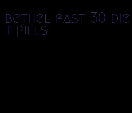 bethel fast 30 diet pills