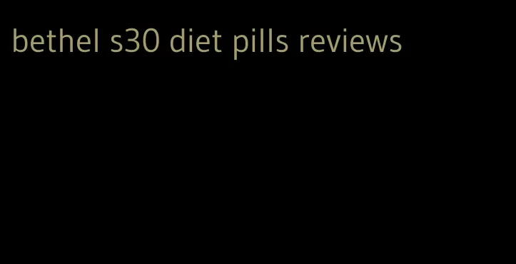 bethel s30 diet pills reviews