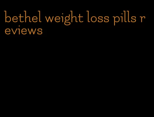 bethel weight loss pills reviews