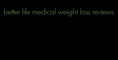 better life medical weight loss reviews