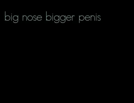 big nose bigger penis