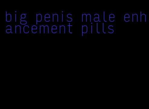 big penis male enhancement pills