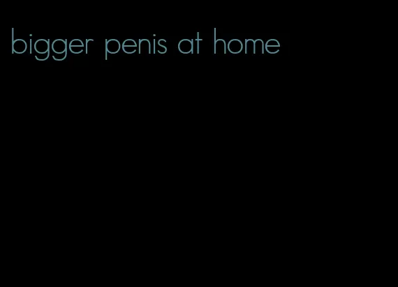 bigger penis at home