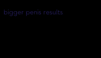 bigger penis results