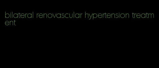 bilateral renovascular hypertension treatment