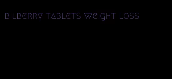 bilberry tablets weight loss