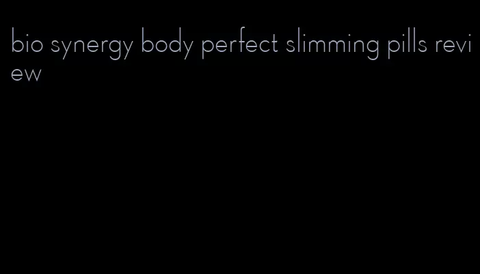 bio synergy body perfect slimming pills review