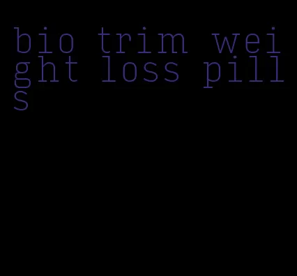 bio trim weight loss pills