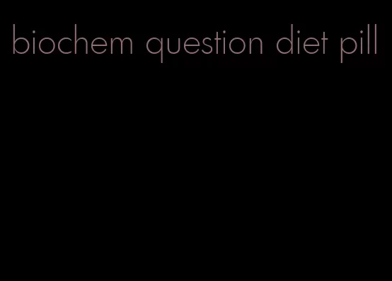 biochem question diet pill