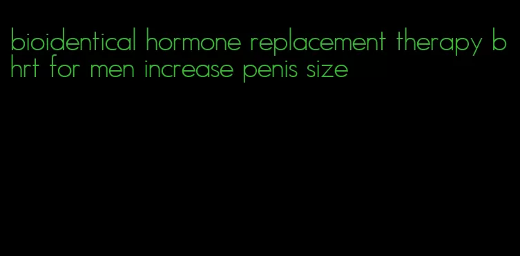 bioidentical hormone replacement therapy bhrt for men increase penis size