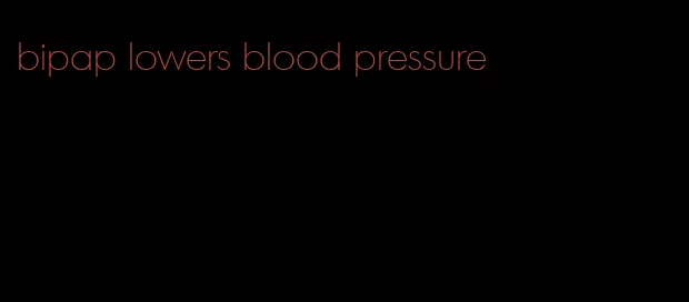 bipap lowers blood pressure