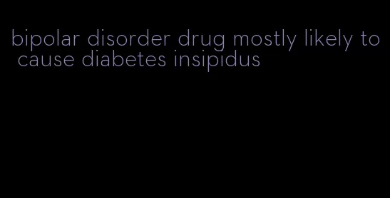 bipolar disorder drug mostly likely to cause diabetes insipidus