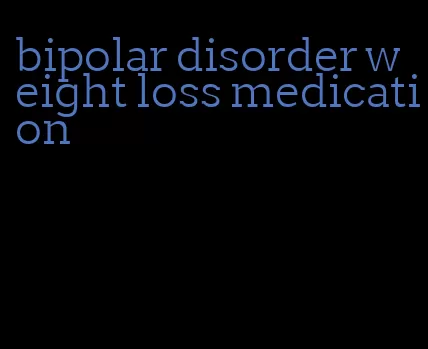 bipolar disorder weight loss medication