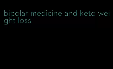 bipolar medicine and keto weight loss