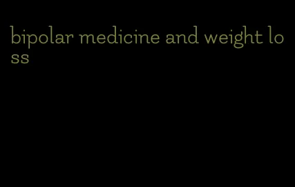 bipolar medicine and weight loss