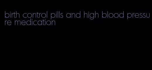 birth control pills and high blood pressure medication