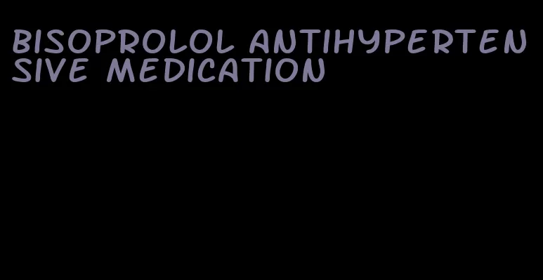 bisoprolol antihypertensive medication