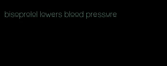 bisoprolol lowers blood pressure