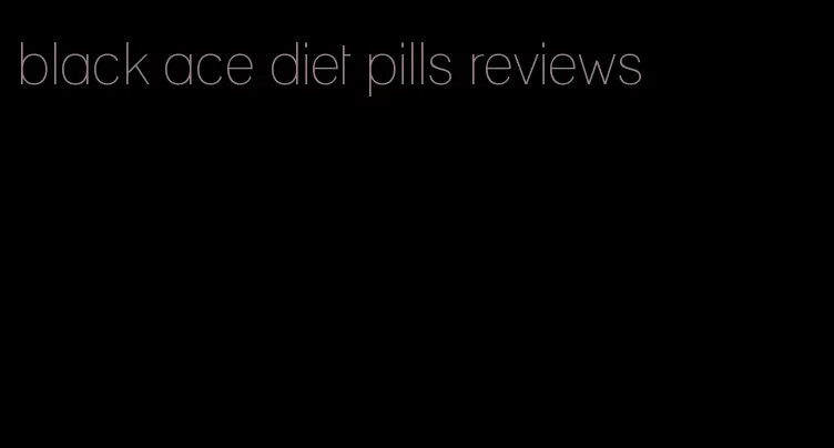 black ace diet pills reviews