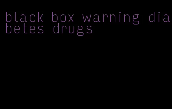 black box warning diabetes drugs