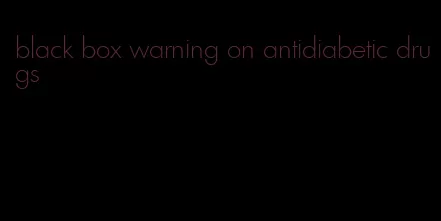 black box warning on antidiabetic drugs