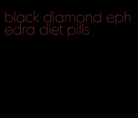 black diamond ephedra diet pills