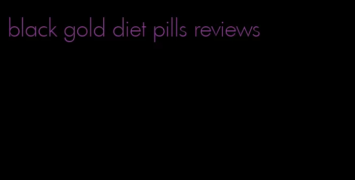 black gold diet pills reviews