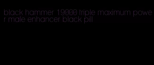 black hammer 19000 triple maximum power male enhancer black pill