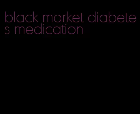 black market diabetes medication