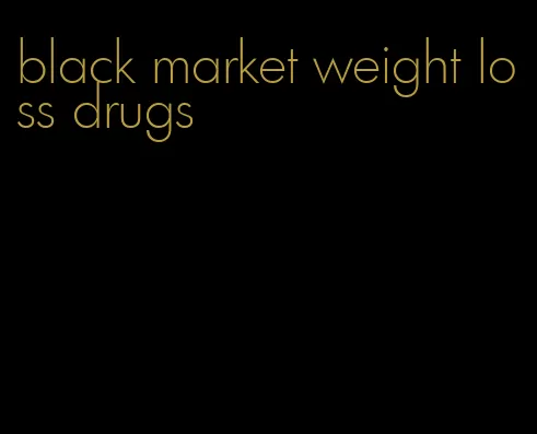 black market weight loss drugs