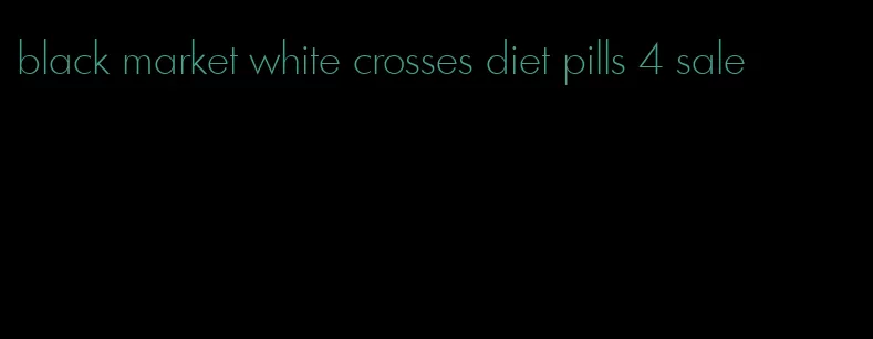 black market white crosses diet pills 4 sale