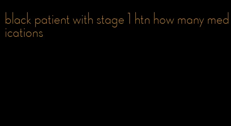 black patient with stage 1 htn how many medications