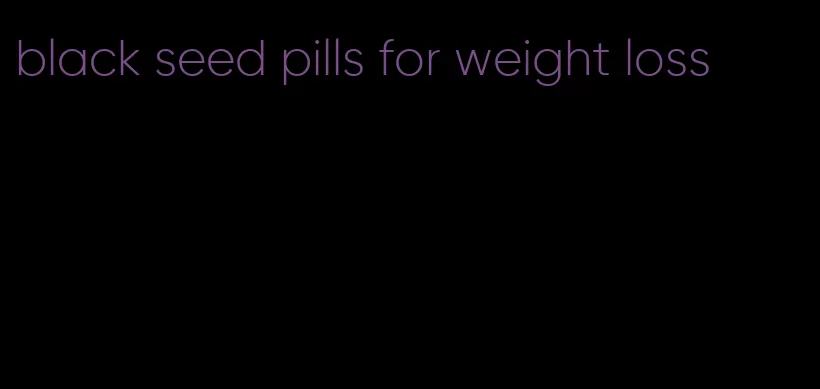 black seed pills for weight loss