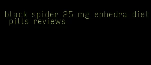 black spider 25 mg ephedra diet pills reviews