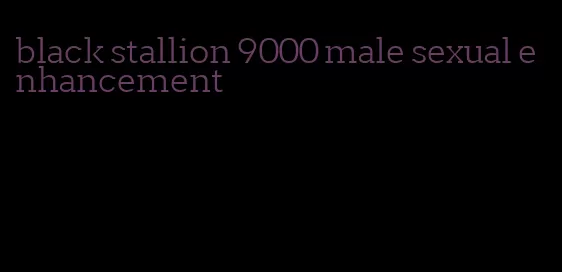 black stallion 9000 male sexual enhancement