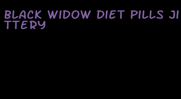 black widow diet pills jittery