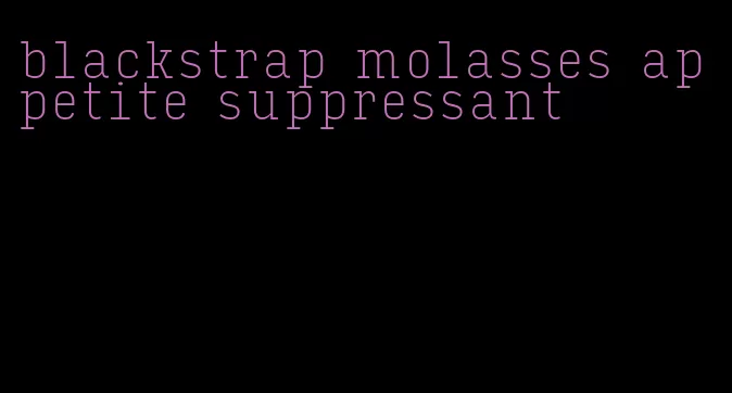 blackstrap molasses appetite suppressant