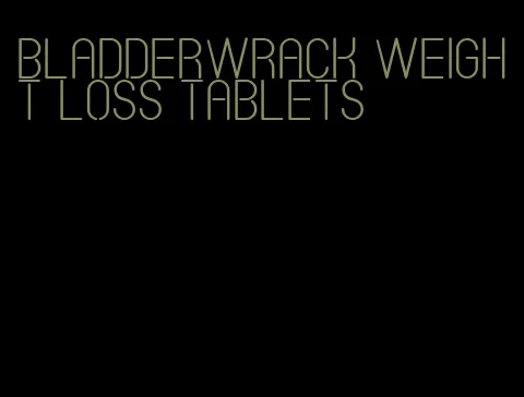 bladderwrack weight loss tablets