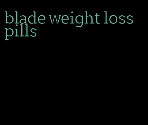 blade weight loss pills