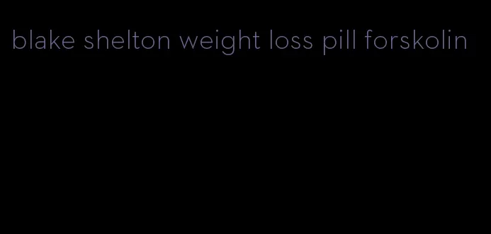 blake shelton weight loss pill forskolin