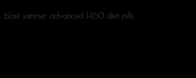 blast summer advanced 1460 diet pills