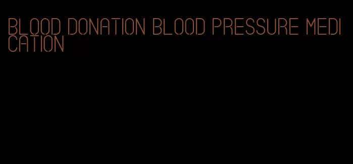 blood donation blood pressure medication