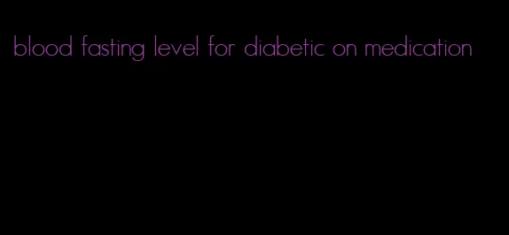 blood fasting level for diabetic on medication