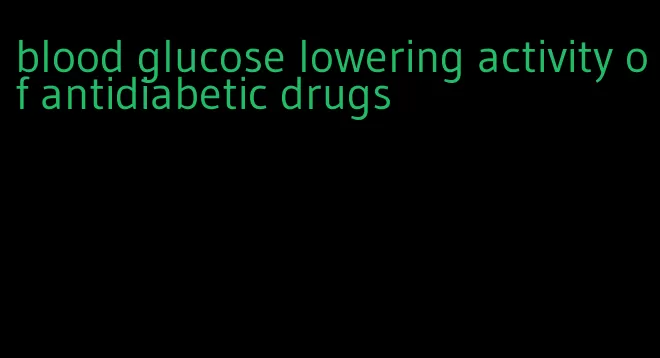 blood glucose lowering activity of antidiabetic drugs