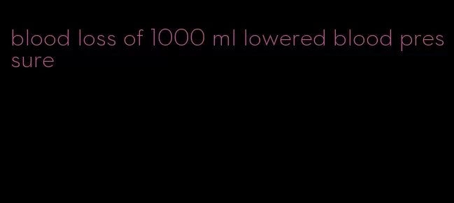 blood loss of 1000 ml lowered blood pressure