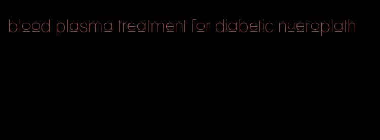 blood plasma treatment for diabetic nueroplath