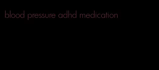 blood pressure adhd medication