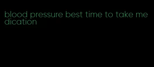 blood pressure best time to take medication