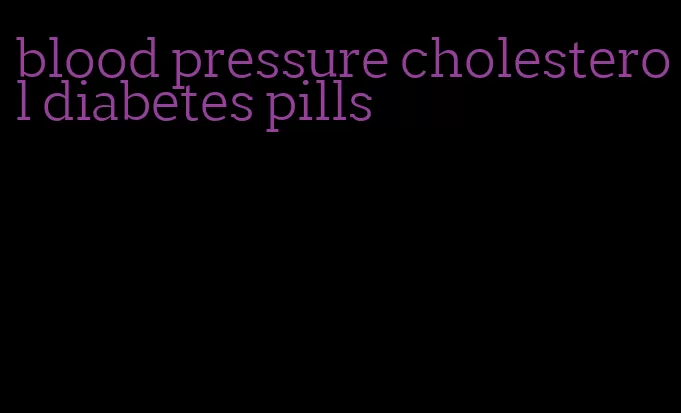 blood pressure cholesterol diabetes pills