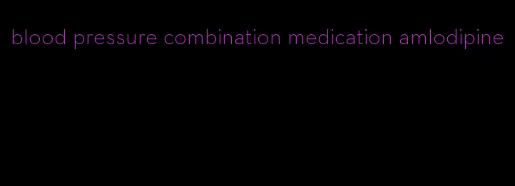 blood pressure combination medication amlodipine